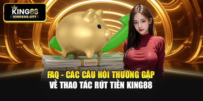 FAQ - Các câu hỏi thường gặp về thao tác rút tiền King88