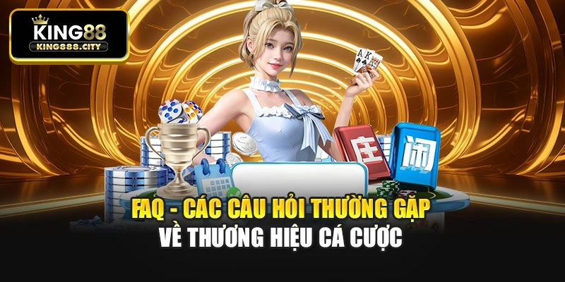 FAQ - Các câu hỏi thường gặp về thương hiệu cá cược