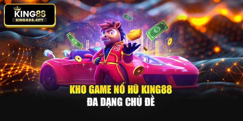 Kho game nổ hũ King88 đa dạng chủ đề
