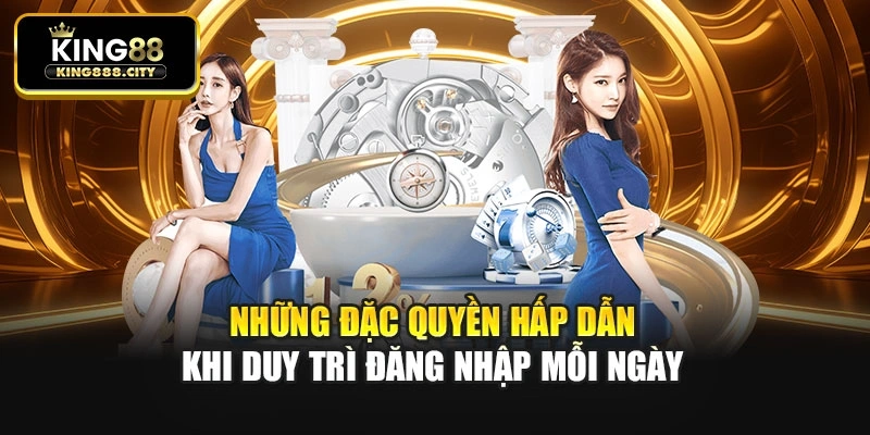 Những đặc quyền hấp dẫn khi duy trì đăng nhập mỗi ngày