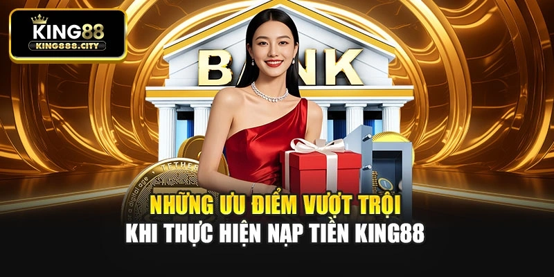 Những ưu điểm vượt trội khi thực hiện nạp tiền King88